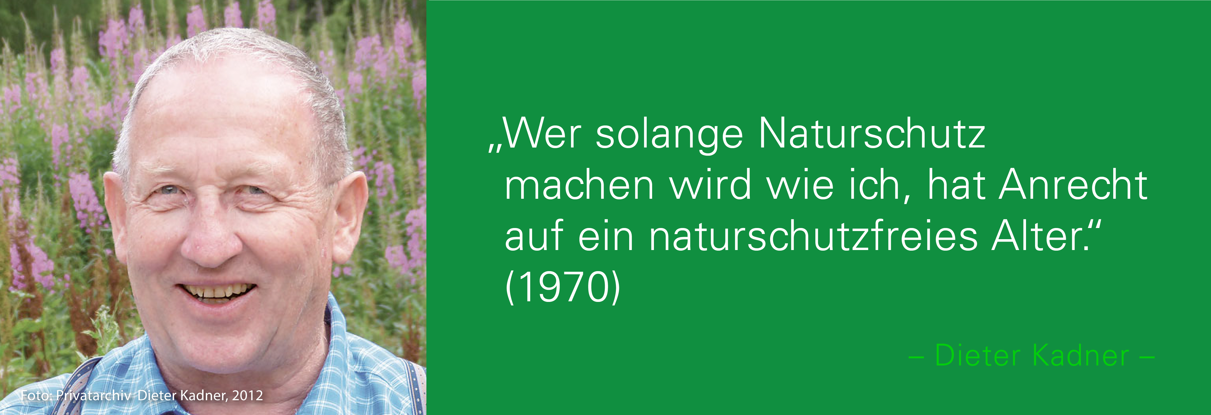 Portraitfoto von Dieter Kadner mit seinem Zitat: Wer solange Naturschutz machen wird wie ich, hat Anrecht auf ein naturschutzfreies Alter. (1970) 