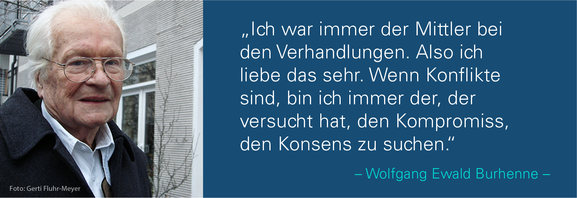 Porträt von Wolfgang Ewald Burhenne mit dem Zitat: Ich war immer der Mittler bei den Verhandlungen. Also
ich liebe das sehr. Wenn Konflikte sind, bin ich immer der, der versucht hat, den Kompromiss, den Konsens zu suchen.