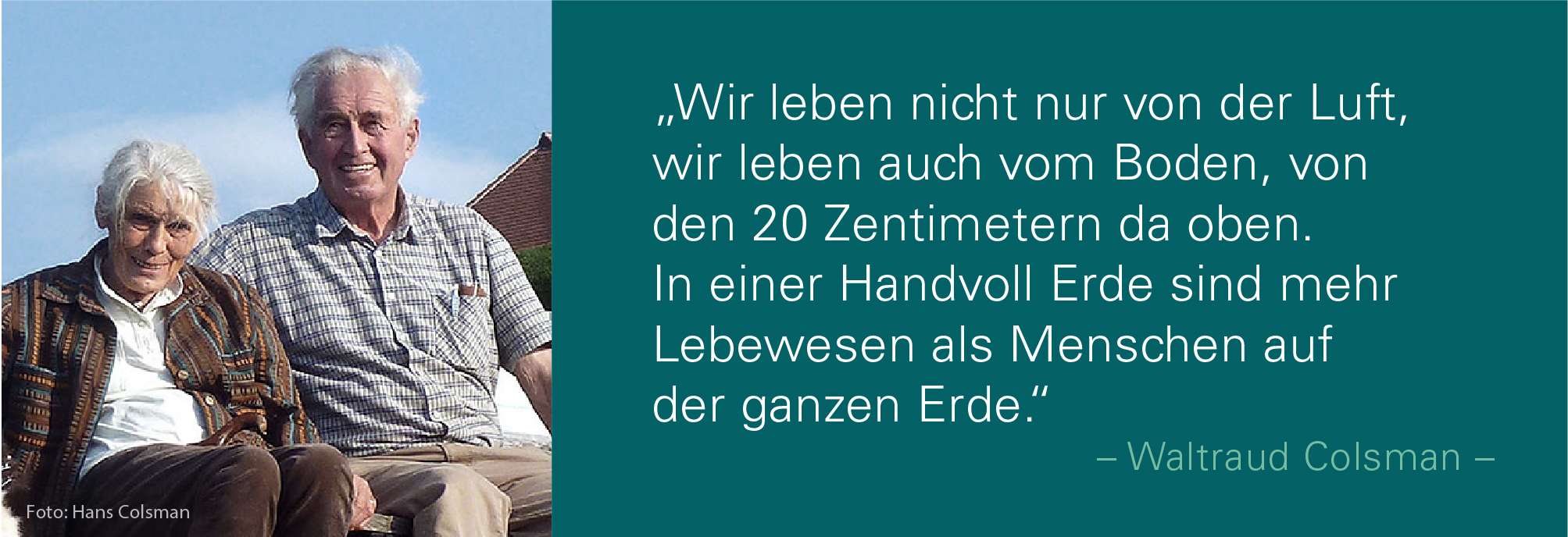 Ehepaar Colsman mit dem Zitat: Wir leben nicht nur von der Luft, wir leben auch vom Boden, von den 20 Zentimetern da oben. In einer Handvoll Erde sind mehr Lebewesen als Menschen auf der ganzen Erde.