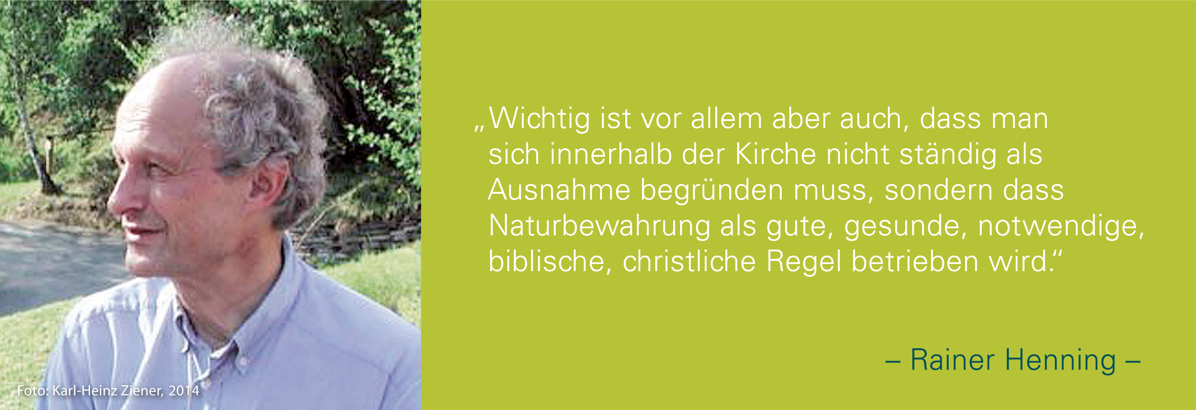 Portraitfoto von Rainer Henning mit seinem Zitat: Wichtig ist vor allem aber auch, dass man sich innerhalb der Kirche nicht ständig als Ausnahme begründen muss, sondern dass Naturbewahrung als gute, gesunde, notwendige, biblische, christliche Regel betrieben wird.