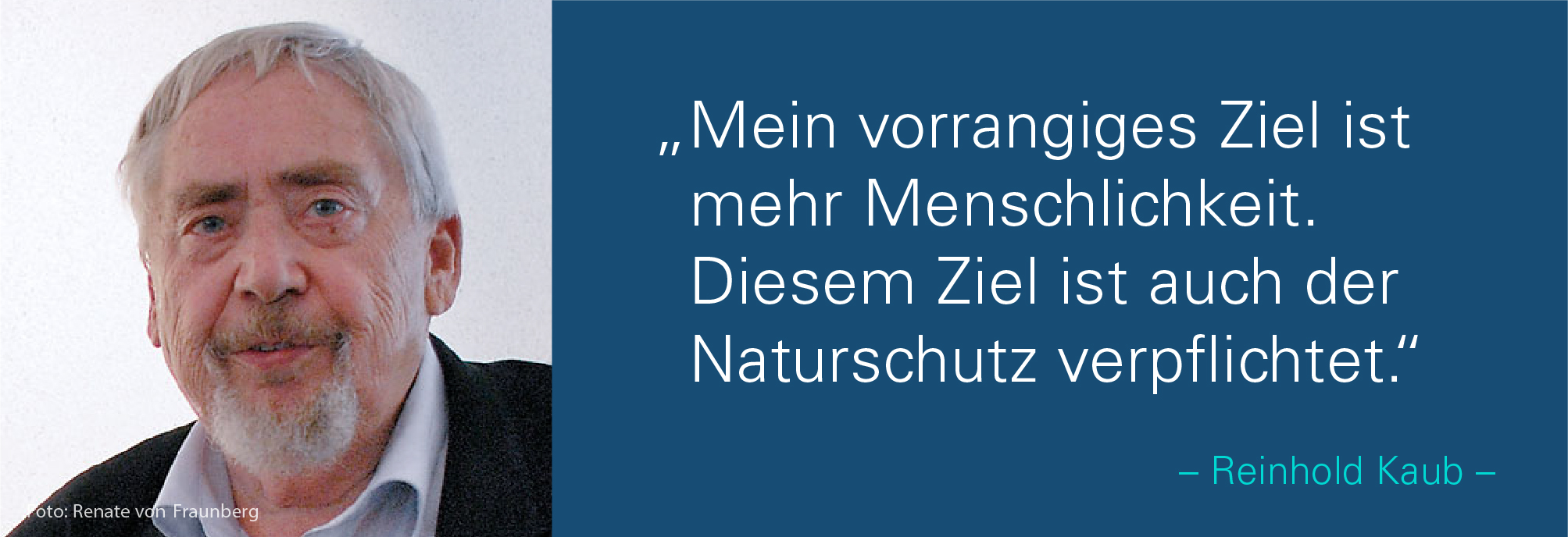 Portraitbild von Reinhold Kaub mit seinem Zitat: Mein vorrangiges Ziel ist mehr Menschlichkeit. Diesem Ziel ist auch der Naturschutz verpflichtet.