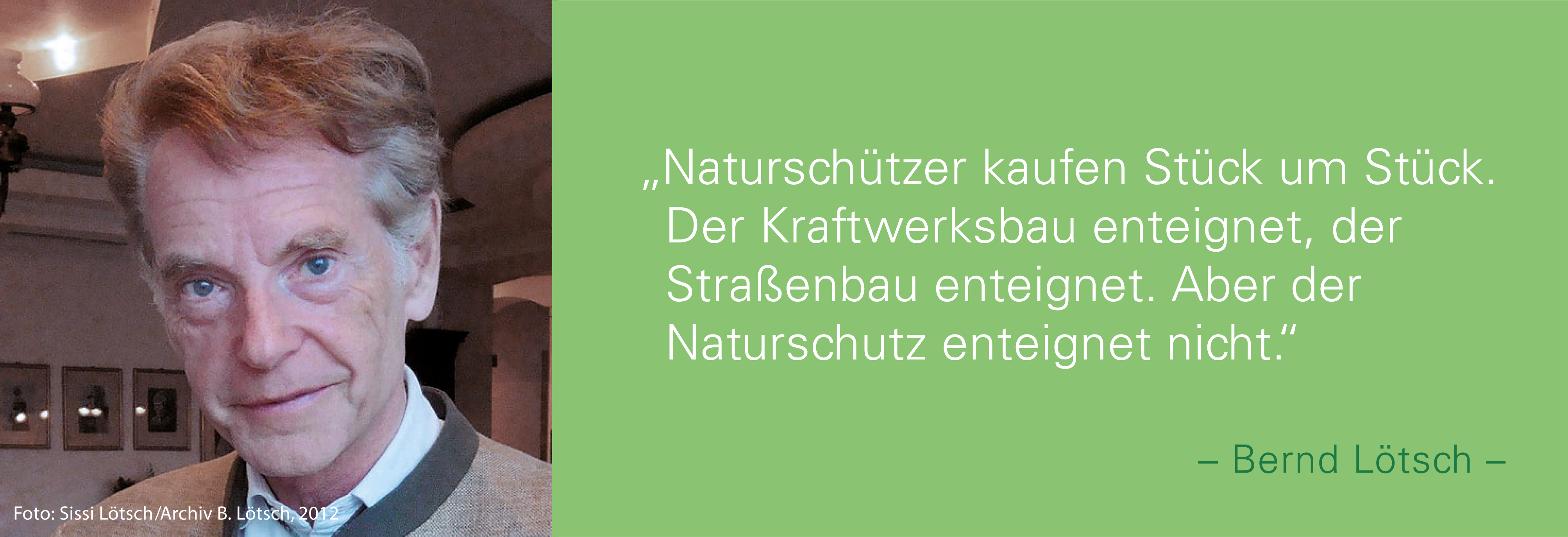 Portraitfoto von Bernd Lötsch mit seinem Zitat: Naturschützer kaufen Stück um Stück. Der Kraftwerksbau enteignet, der Straßenbau enteignet.