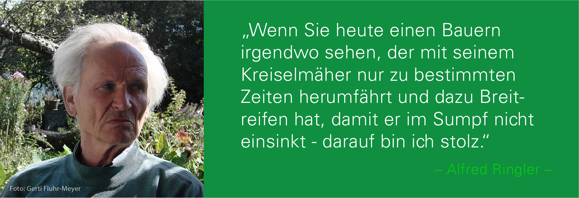 Porträt von Alfred Ringler mit dem Zitat: Wenn Sie heute einen Bauern irgendwo sehen, der mit seinem Kreiselmäher nur zu bestimmten Zeiten herumfährt und dazu Breitreifen hat, damit er im Sumpf nicht einsinkt - darauf bin ich stolz.