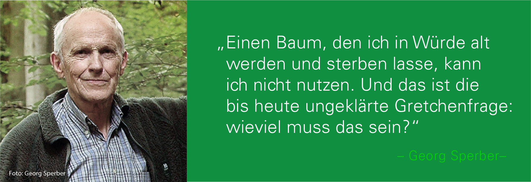 Portraitbild von Georg Sperber mit seinem Zitat: Einen Baum, den ich in Würde alt werden und sterben lasse, kann ich nicht nutzen. Und das ist die bis heute ungeklärte Gretchenfrage: wieviel muss das sein?