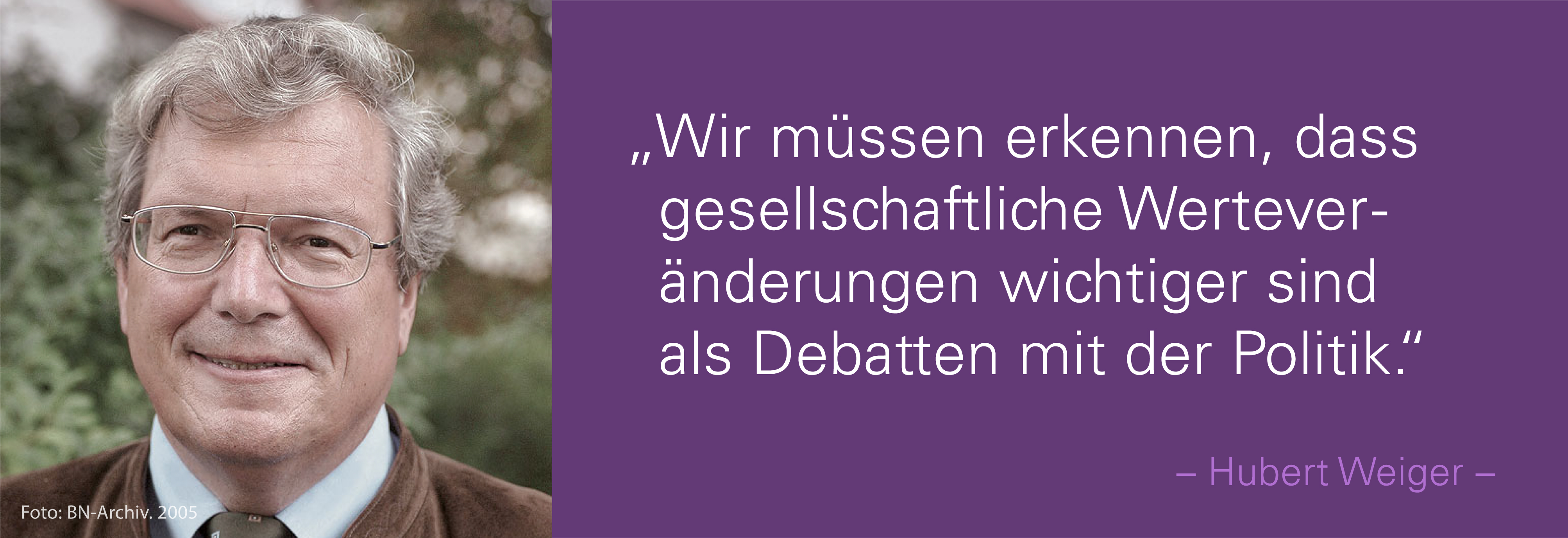 Portraitfoto von Hubert Weiger mit seinem Zitat Wir müssen erkennen, dass gesellschaftliche Werteveränderungen wichtiger sind als Debatten mit der Politik.